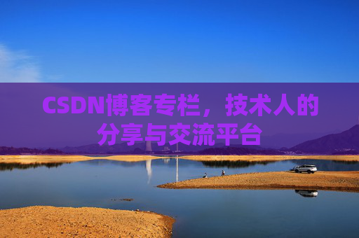 CSDN博客专栏，技术人的分享与交流平台